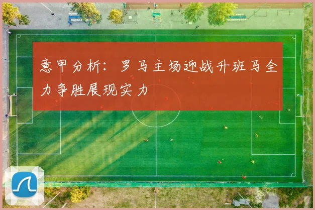 意甲分析：罗马主场迎战升班马全力争胜展现实力