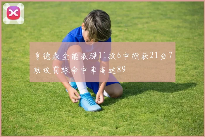 亨德森全能表现11投6中斩获21分7助攻罚球命中率高达89