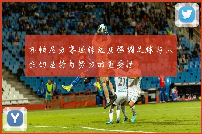 孔帕尼分享逆转经历强调足球与人生的坚持与努力的重要性