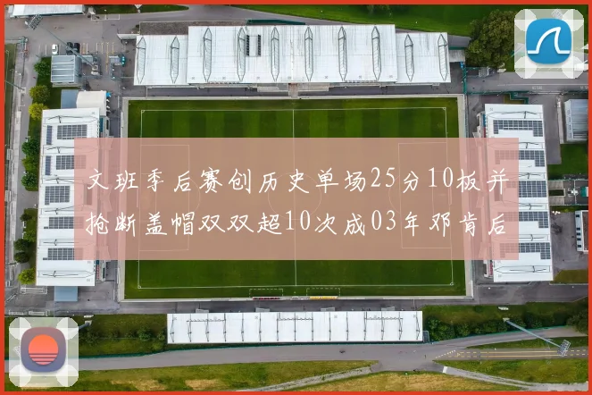 文班季后赛创历史单场25分10板并抢断盖帽双双超10次成03年邓肯后首人