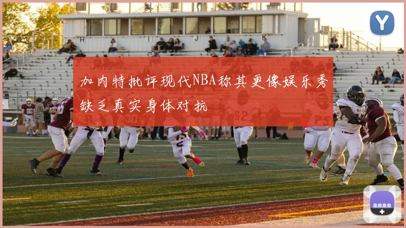 加内特批评现代NBA称其更像娱乐秀缺乏真实身体对抗
