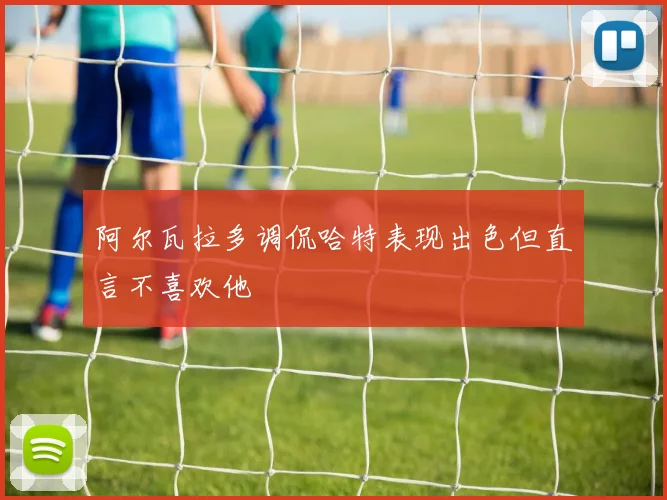 阿尔瓦拉多调侃哈特表现出色但直言不喜欢他