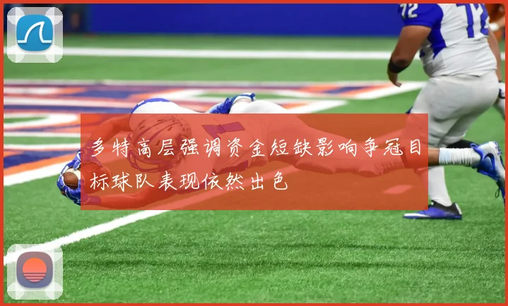 多特高层强调资金短缺影响争冠目标球队表现依然出色