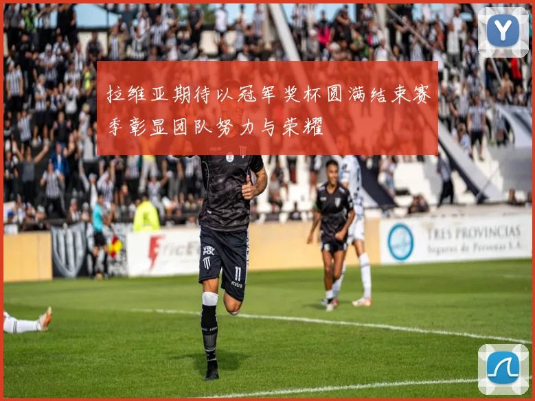 拉维亚期待以冠军奖杯圆满结束赛季彰显团队努力与荣耀
