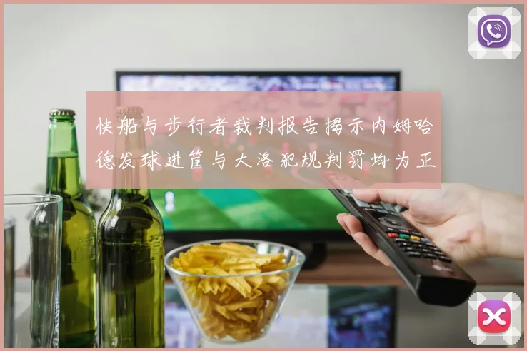快船与步行者裁判报告揭示内姆哈德发球进筐与大洛犯规判罚均为正确
