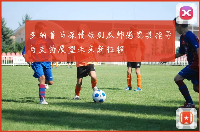 多纳鲁马深情告别瓜帅感恩其指导与支持展望未来新征程