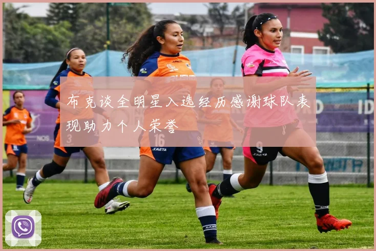 布克谈全明星入选经历感谢球队表现助力个人荣誉