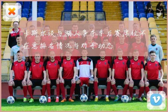 卡斯尔谈与湖人争夺季后赛席位不在意排名情况与对手动态